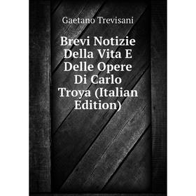 

Книга Brevi Notizie Della Vita E Delle Opere Di Carlo Troya (Italian Edition)