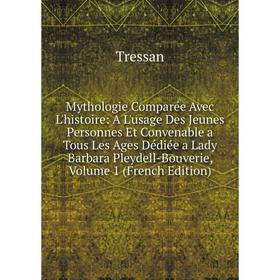 

Книга Mythologie Comparée Avec L'histoire: A L'usage Des Jeunes Personnes Et Convenable a Tous Les Ages Dédiée a Lady Barbara Pleydell-Bouverie, Volum