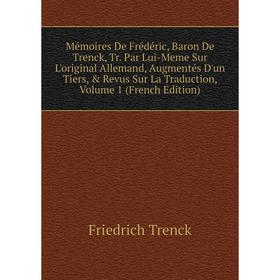 

Книга Mémoires De Frédéric, Baron De Trenck, Tr Par Lui-Meme Sur L'original Allemand, Augmentés D'un Tiers, Revus Sur La Traduction, Volume 1