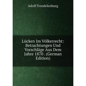 

Книга Lücken Im Völkerrecht: Betrachtungen Und Vorschläge Aus Dem Jahre 1870