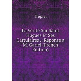 

Книга La Vérité Sur Saint Hugues Et Ses Cartulaires: Réponse a M Gariel