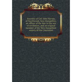 

Книга Ancestry of Col. John Harvey, of Northwood, New Hampshire, an officer of the line in the war of revolution, and an original member of the New Ha