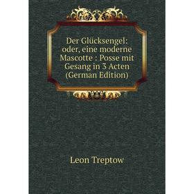 

Книга Der Glücksengel: oder, eine moderne Mascotte: Posse mit Gesang in 3 Acten (German Edition)