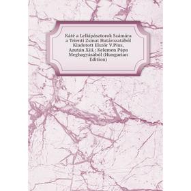 

Книга Káté a Lelkipásztorok Számára a Trienti Zsinat Határozatából Kiadotott Elször V. Pius, Azután Xiii.: Kelemen Pápa Meghagyásából (Hungarian Editi