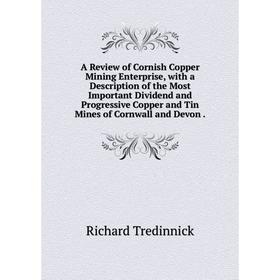 

Книга A Review of Cornish Copper Mining Enterprise, with a Description of the Most Important Dividend and Progressive Copper and Tin Mines of Cornwall
