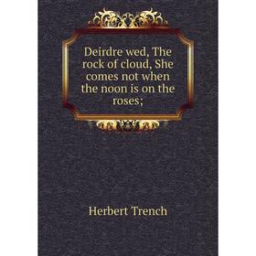 

Книга Deirdre wed, The rock of cloud, She comes not when the noon is on the roses