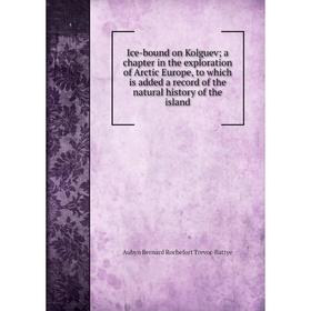 

Книга Ice-bound on Kolguev; a chapter in the exploration of Arctic Europe, to which is added a record of the natural history of the island