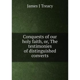 

Книга Conquests of our holy faith, or, The testimonies of distinguished converts