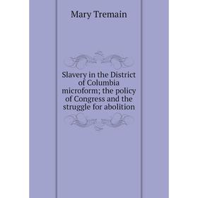 

Книга Slavery in the District of Columbia microform; the policy of Congress and the struggle for abolition