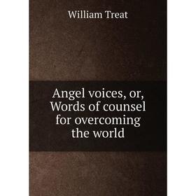 

Книга Angel voices, or, Words of counsel for overcoming the world