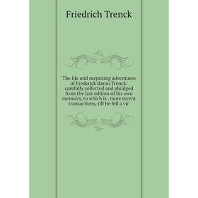 

Книга The life and surprising adventures of Frederick Baron Trenck: carefully collected and abridged from the last edition of his own memoirs, to whic