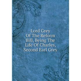 

Книга Lord Grey of the Reform Bill, Being The Life Of Charles, Second Earl Grey