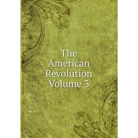 

Книга The American Revolution Volume 3