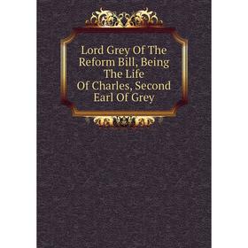 

Книга Lord Grey of the Reform Bill, Being The Life Of Charles, Second Earl Of Grey