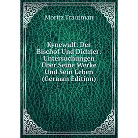 

Книга Kynewulf: Der Bischof Und Dichter: Untersuchungen Über Seine Werke Und Sein Leben