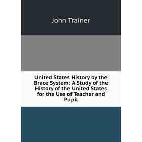 

Книга United States History by the Brace System: A Study of the History of the United States for the Use of Teacher and Pupil