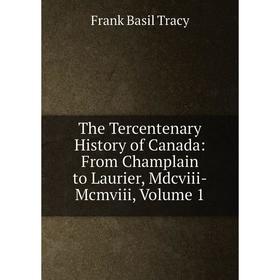 

Книга The Tercentenary History of Canada: From Champlain to Laurier, Mdcviii-Mcmviii, Volume 1