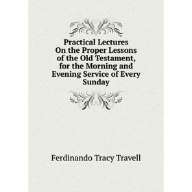 

Книга Practical Lectures On the Proper Lessons of the Old Testament, for the Morning and Evening Service of Every Sunday