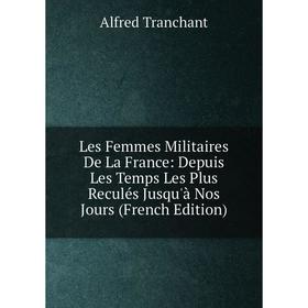 

Книга Les Femmes Militaires De La France: Depuis Les Temps Les Plus Reculés Jusqu'à Nos Jours