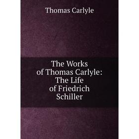

Книга The Works of Thomas Carlyle: The Life of Friedrich Schiller