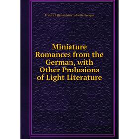 

Книга Miniature Romance s from the German, with Other Prolusions of Light Literature