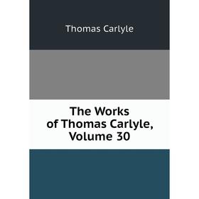 

Книга The Works of Thomas Carlyle, Volume 30