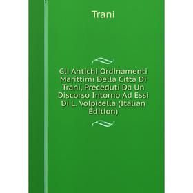 

Книга Gli Antichi Ordinamenti Marittimi Della Città Di Trani, Preceduti Da Un Discorso Intorno Ad Essi Di L. Volpicella (Italian Edition)