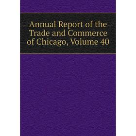 

Книга Annual Report of the Trade and Commerce of Chicago, Volume 40