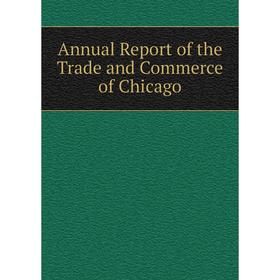 

Книга Annual Report of the Trade and Commerce of Chicago