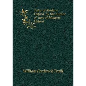 

Книга Tales of Modern Oxford, by the Author of 'lays of Modern Oxford'.