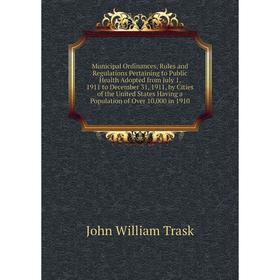 

Книга Municipal Ordinances, Rules and Regulations Pertaining to Public Health Adopted from July 1, 1911 to December 31, 1911, by Cities of the United