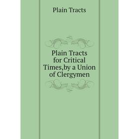 

Книга Plain Tracts for Critical Times,by a Union of Clergymen