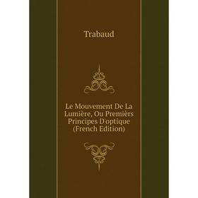 

Книга Le Mouvement De La Lumière, Ou Premièrs Principes D'optique