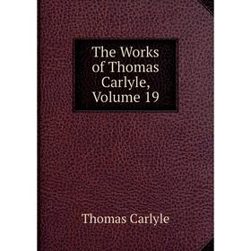 

Книга The Works of Thomas Carlyle, Volume 19