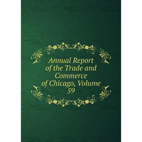 

Книга Annual Report of the Trade and Commerce of Chicago, Volume 59