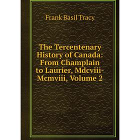 

Книга The Tercentenary History of Canada: From Champlain to Laurier, Mdcviii-Mcmviii, Volume 2