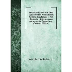

Книга Verzeichniss Der Von Dem Verstorbenen Preussischen General-Lieutenant J. Von Radowitz Hinterlassenen Autographen-Sammlung. (German Edition)