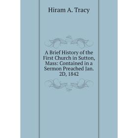 

Книга A Brief History of the First Church in Sutton, Mass: Contained in a Sermon Preached Jan. 2D, 1842