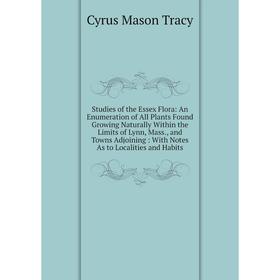 

Книга Studies of the Essex Flora: An Enumeration of All Plants Found Growing Naturally Within the Limits of Lynn, Mass., and Towns Adjoining: With Not