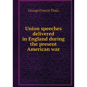 

Книга Union speeches delivered in England during the present American war