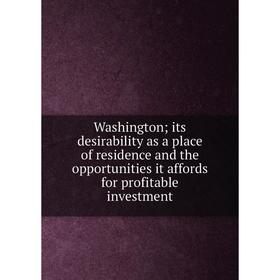 

Книга Washington; its desirability as a place of residence and the opportunities it affords for profitable investment