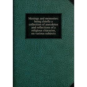 

Книга Musings and memories: being chiefly a collection of anecdotes and reflections of a religious character, on various subjects