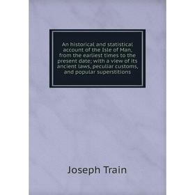 

Книга An historical and statistical account of the Isle of Man, from the earliest times to the present date; with a view of its ancient laws, peculiar