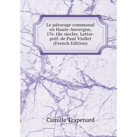 

Книга Le pâturage communal en Haute-Auvergne, 17e-18e sìecles Lettre-préf de Paul Viollet