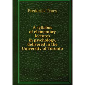

Книга A syllabus of elementary lectures in psychology, delivered in the University of Toronto