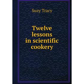 

Книга Twelve lessons in scientific cookery