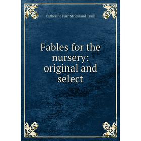 

Книга Fables for the nursery: original and select