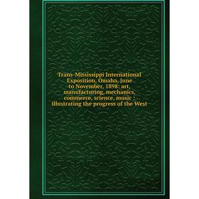 

Книга Trans-Mississippi International Exposition, Omaha, June to November, 1898: art, manufacturing, mechanics, commerce, science, music: illustrating