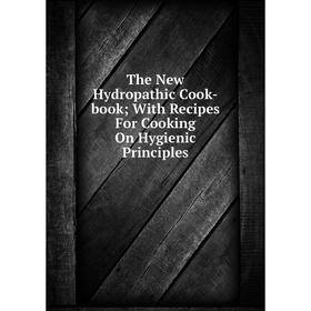

Книга The New Hydropathic Cook-book; With Recipes For Cooking On Hygienic Principles