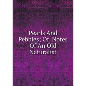 

Книга Pearls And Pebbles; Or, Notes Of An Old Naturalist